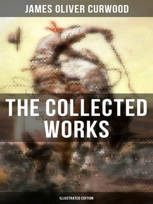 cover image of The Collected Works of James Oliver Curwood (Illustrated Edition)